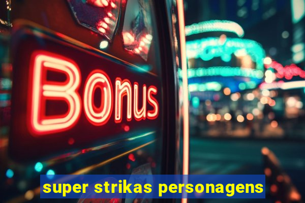 super strikas personagens